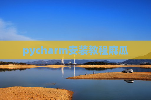 pycharm安装教程麻瓜